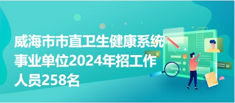 威海卫生事业单位招聘，专业人才崭新起点之门开启